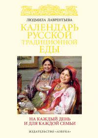Лаврентьева Людмила Календарь русской традиционной еды на каждый день и для каждой семьи 978-5-389-03083-1