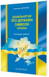 Дроб’язко О. Дошкільнятам про державні символи України: інтегровані заняття 978-966-634-935-7