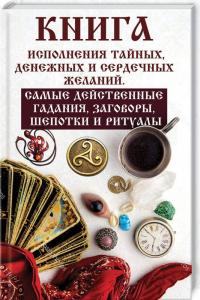 Книга исполнения тайных, денежных и сердечных желаний. Самые действенные гадания, заговоры, шепотки и ритуалы 978-966-942-102-9