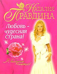 Наталия Правдина Любовь - чудесная страна! 5-271-15011-9, 5-91207-003-4