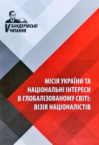 Упор. Т. Бойко, Б. Галайко, Ю. Сиротюк Місія України та національні інтереси в глобалізованому світі. Візія націоналістів. V Бандерівські читання 978-617-664-147-6