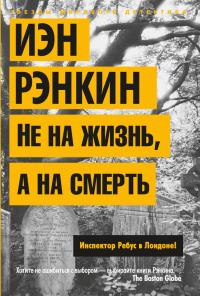 Рэнкин Иэн Не на жизнь, а на смерть. Инспектор Ребус в Лондоне! 978-5-389-06145-3