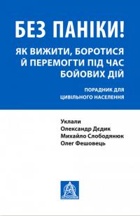 Олександр Дєдик Георгійович Без паніки! Як вижити, боротися й перемогти під час бойових дій. Порадник для цивільного населення 978-617-664-246-6