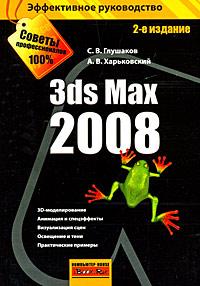С. В. Глушаков, А. В. Харьковский 3ds Max 2008 978-5-17-053294-0, 978-5-9713-8249-2