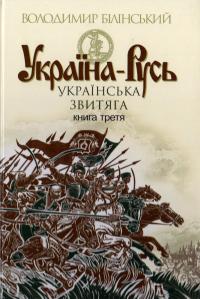 Білінський Володимир Україна-Русь : історичне дослідження. У 3 кн. Кн. 3 : Українська звитяга 978-966-10-4534-6