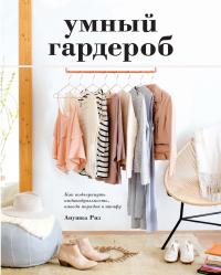 Риз Анушка Умный гардероб. Как подчеркнуть индивидуальность, наведя порядок в шкафу 978-5-389-12342-7