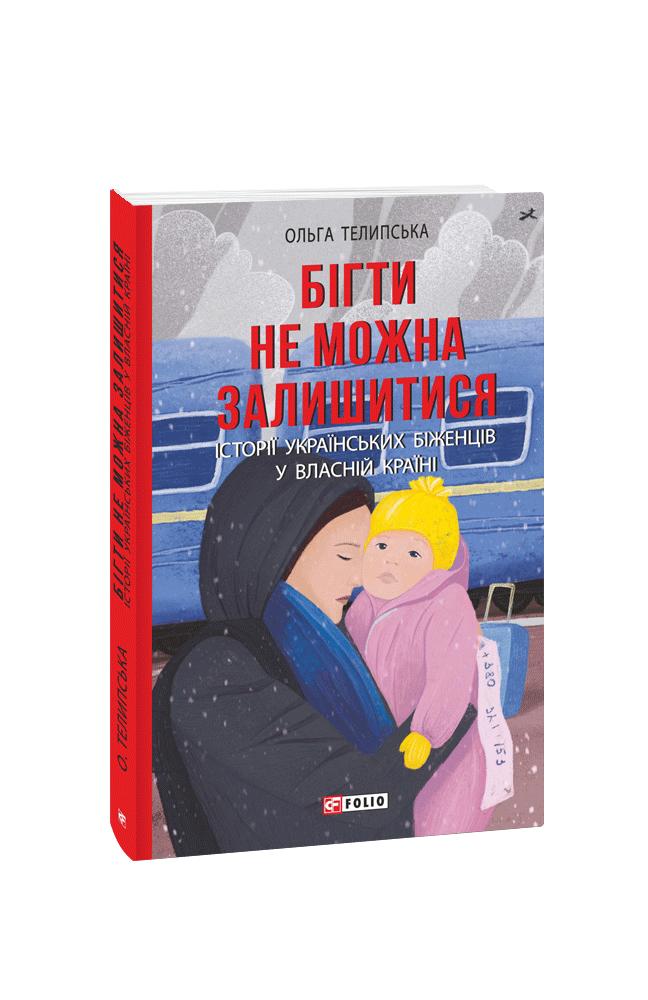 Телипська Ольга Бігти не можна залишитися. Історії українських біженців у власній країні