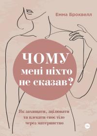 Броквелл Емма Чому мені ніхто не сказав? Як захищати, зцілювати та плекати своє тіло через материнство 9786178222222