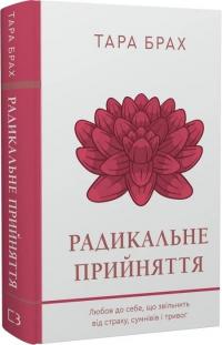 Брах Тара Радикальне прийняття. Любов до себе, що звільнить від страху, сумнівів і тривог 978-617-548-284-1