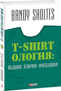 Sholtes Bandy T-Shirtoлогия: Общая теория футболки: полутрикотаж- ный роман 978-966-03-7156-9