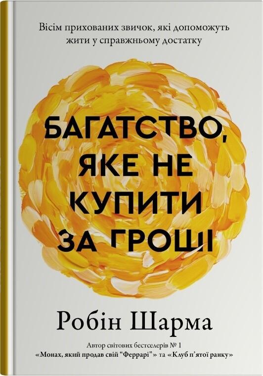 Шарма Робін Багатство, яке не купити за гроші. Вісім прихованих звичок, якідопоможуть жити у справжньому достатку
