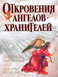  Откровения ангелов-хранителей. Рай или Ад. Переселение душ. Истории из жизни 5-17-029400-х, 5-9713-0497-6