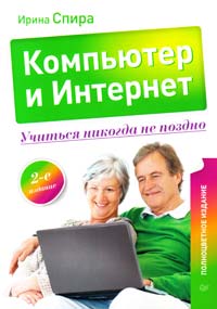 Спира Ирина Компьютер и Интернет. Учиться никогда не поздно. 2-е изд. 978-5-496-00299-8