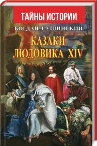 Сушинский Богдан Казаки Людовика XIV 978-966-498-736-0