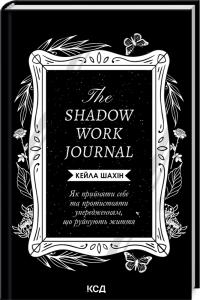 Шахін Кейла The Shadow Work Journal. Як прийняти себе та протистояти упередженням, що руйнують життя 978-617-15-1139-2