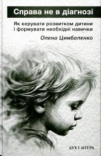 Цимбаленко Олена Справа не в діагнозі. Як керувати розвитком дитини та формувати необхідні навички 9786178262303