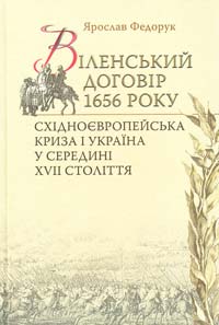 Федорук Ярослав Віленський договір 1656 року. Східноєвропейська криза і Україна у середині XVII століття 978-966-518-559-8