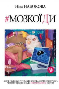 Набокова Ніка Мозкоїди. Що вголовах утих, хто забиває нам памороки. Чарівний копняк до нормально життя 978-966-993-216-7