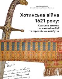 Ярослав Затилюк , Олексій Савченко , Максим Яременко Хотинська війна 1621 р. Козацька звитяга, османські амбіції та європейське майбутнє 978-617-7755-94-3