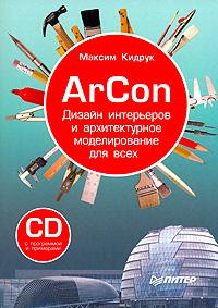 Максим Кидрук ArCon. Дизайн интерьеров и архитектурное моделирование для всех (+ CD-ROM) 978-5-91180-900-3