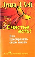 Луиза Хей Счастье есть! Как преобразить свою жизнь 978-5-373-03519-4