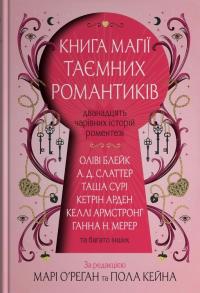 Блейк Оліві, Армстронг Келлі, О'Реган Марі, А. Д. Слаттер, Сурі Таша, Арден Кетрін, Мерер Ханна, Ендрю Келлі, Коул Каміла, Кейн Пол Книга магії таємних романтиків. Дванадцять чарівних історій роментезі. Збірка оповідань. 978-966-948-962-3