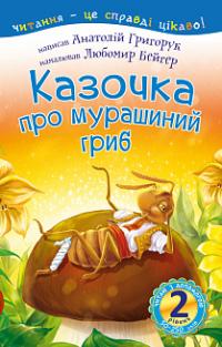 Григорук Анатолій Іванович Казочка про мурашиний гриб : 2 — читаю з допомогою : вірш 978-966-10-5353-2