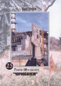 Гусєв Олег 25 років віч-на-віч з Чорнобилем: документально - публіцистичний твір 978-966-7252-63-2