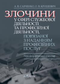 А. Савченко , О. Кришевич Злочини у сфері службової діяльності та професійної діяльності, пов’язаної з наданням професійних послуг: Науково-практичний коментар 978-617-566-120-8