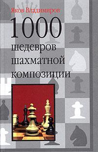 Яков Владимиров 1000 шедевров шахматной композиции 5-17-031575-9, 5-271-11921-1