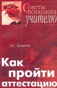 А. С. Галанов Как пройти аттестацию. Советы психолога учителю 5-89939-042-5