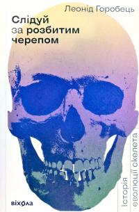 Горобець Леонід Слідуй за розбитим черепом: історія еволюції скелету 978-617-7960-24-8