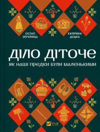Остап Українець , Катерина Дудка Діло діточе. Як наші предки були маленькими 978-617-17-0129-8