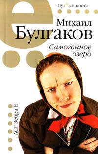 Булгаков Михаил Самогонное озеро: рассказы и фельетоны 978-5-17-056696-9