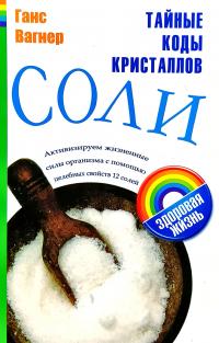 Вагнер Ганс Тайные коды кристаллов соли. Активизируем жизненные силы организма с помощью целебных свойств 12 солей 978-5-17-050004-8