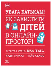 Гедес Вілл, Савала Надія, Адамс Кайє Увага батькам! Як захистити дітей в онлайн-просторі 978-617-09-9622-0
