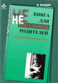 Млодик Ирина Книга для неидеальных родителей, или Жизнь на свободную тему 978-5-98563-220-0