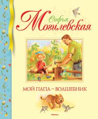 Могилевская Софья Мой папа - волшебник 978-5-389-14355-5