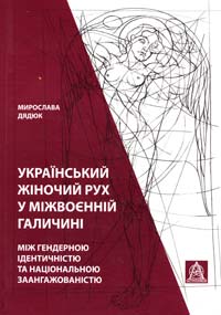 Дядюк Мирослав Український жіночий рух у міжвоєнній Галичині: між тендерною ідентичністю та національною заангажованістю. Монографія 978-966-8657-92-4	