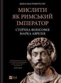 Робертсон Дональд Мислити як римський імператор. Стоїчна філософія Марка Аврелія 978-617-17-1371-0