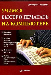 Алексей Гладкий Учимся быстро печатать на компьютере 5-469-00675-1