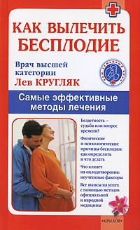 Лев Кругляк Как вылечить бесплодие. Самые эффективные методы лечения 978-5-9717-0770-7