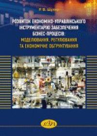 Шуляр В. Р. Розвиток економіко-управлінського інструментарію забезпечення бізнес-процесів: моделювання, регулювання та економічне обґрунтування 978-966-941-286-7
