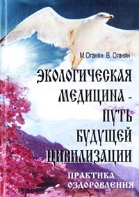Оганян М.В., Оганян B.C. Экологическая медицина. Путь будущей цивилизации 978-5-905692-24-6