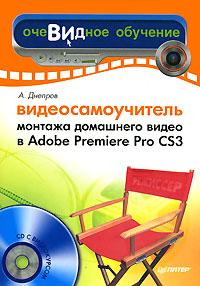 А. Днепров Видеосамоучитель монтажа домашнего видео в Adobe Premiere Pro CS3 (+ CD-ROM) 978-5-91180-555-5
