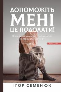 Семенюк Ігор Допоможіть мені це подолати! 978-617-7766-78-9