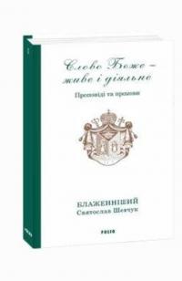 Шевчук Святослав Слово Боже — живе і діяльне. Проповіді та промови 2011—2013. Т. 1 978-966-03-9237-3
