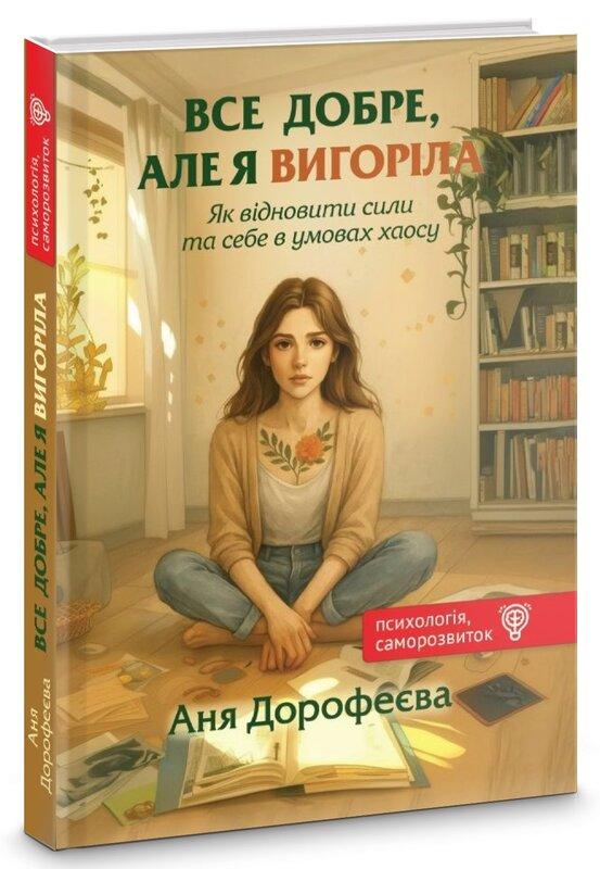 Дорофєєва Аня Все добре, але я вигоріла. Як відновити сили та себе в умовах хаосу