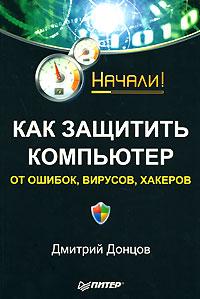 Дмитрий Донцов Как защитить компьютер от ошибок, вирусов, хакеров 978-5-91180-852-5