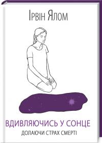 Ялом Ірвін Вдивляючись у сонце. Долаючи страх смерті 978-617-12-5773-3